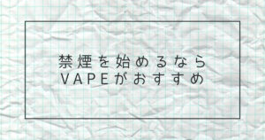 禁煙を始めるならVAPE（ベイプ）がおすすめ